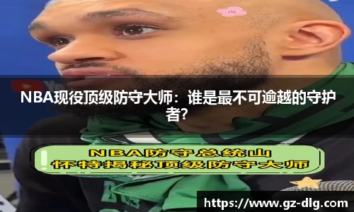 NBA现役顶级防守大师：谁是最不可逾越的守护者？